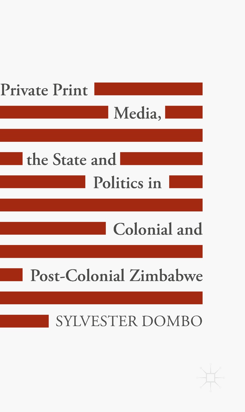 Titlebook: Private Print Media, the State and Politics in Colonial and Post-Colonial Zimbabwe; Sylvester Dombo Book 2018 The Editor(s) (if applicable Titlebook: Private Print Media, the State and Politics in Colonial and Post-Colonial Zimbabwe; Sylvester Dombo Book 2018 The Editor(s) (if applicable