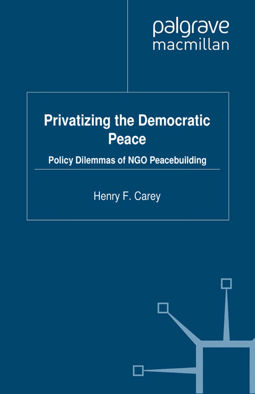 Titlebook: Privatizing the Democratic Peace; Policy Dilemmas of N Henry F. Carey Book 2012 Henry F. Carey 2012 Non-governmental organizations.NGOs.Pea Titlebook: Privatizing the Democratic Peace; Policy Dilemmas of N Henry F. Carey Book 2012 Henry F. Carey 2012 Non-governmental organizations.NGOs.Pea