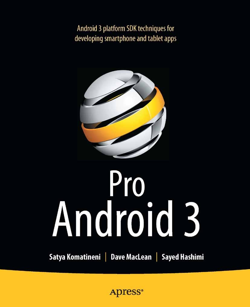 Titlebook: Pro Android 3; Satya Komatineni,Dave MacLean,Sayed Y. Hashimi Book 2011 Sayed Hashimi and Satya Komatineni and Dave MacLean 2011 Titlebook: Pro Android 3; Satya Komatineni,Dave MacLean,Sayed Y. Hashimi Book 2011 Sayed Hashimi and Satya Komatineni and Dave MacLean 2011