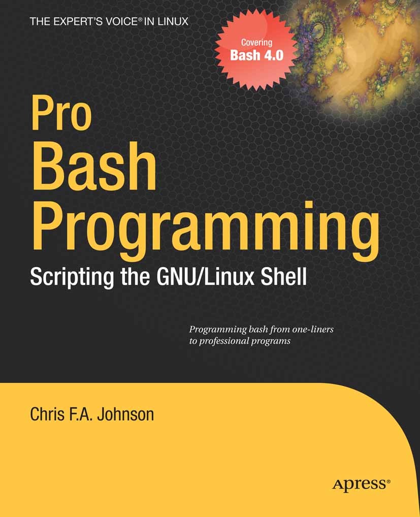 Titlebook: Pro Bash Programming; Scripting the Linux Chris F. A. Johnson Book 2010 Chris Johnson 2010 C programming language.Debugging.Linux.Processi Titlebook: Pro Bash Programming; Scripting the Linux Chris F. A. Johnson Book 2010 Chris Johnson 2010 C programming language.Debugging.Linux.Processi