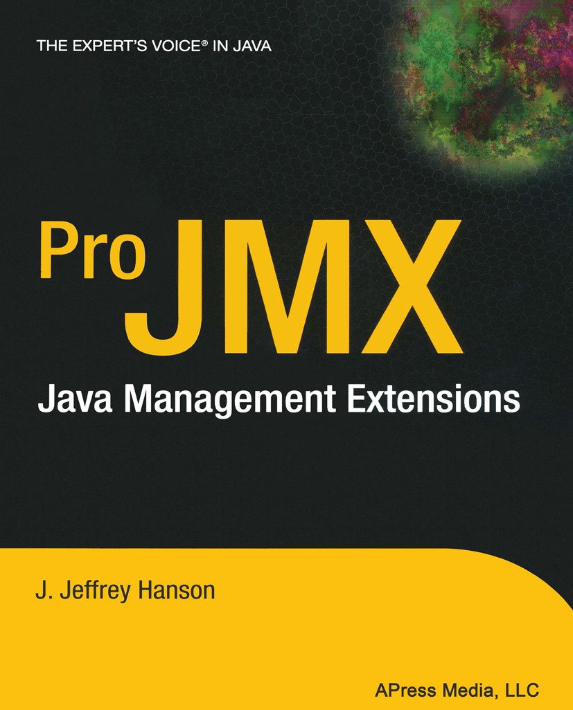 Titlebook: Pro JMX; Java Management Exte J. Jeffrey Hanson Book 2004 J. Jeffrey Hanson 2004 Java.Java EE.Java Management Extensions.Java Management Ex Titlebook: Pro JMX; Java Management Exte J. Jeffrey Hanson Book 2004 J. Jeffrey Hanson 2004 Java.Java EE.Java Management Extensions.Java Management Ex