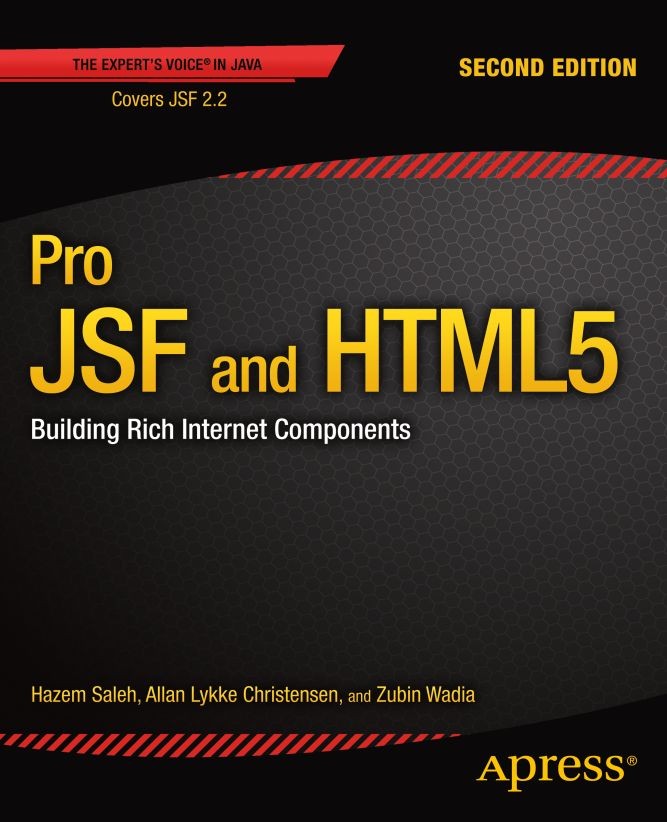 Titlebook: Pro JSF and HTML5; Building Rich Intern Hazem Saleh,Allan Lykke Christensen,Zubin Wadia Book 2013Latest edition Zubin Wadia and Hazem Saleh Titlebook: Pro JSF and HTML5; Building Rich Intern Hazem Saleh,Allan Lykke Christensen,Zubin Wadia Book 2013Latest edition Zubin Wadia and Hazem Saleh