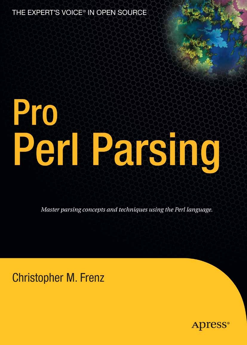 Titlebook: Pro Perl Parsing; Christopher M. Frenz Book 2005 Christopher M. Frenz 2005 CPAN.Perl.XML.language.programming.programming language.structu Titlebook: Pro Perl Parsing; Christopher M. Frenz Book 2005 Christopher M. Frenz 2005 CPAN.Perl.XML.language.programming.programming language.structu