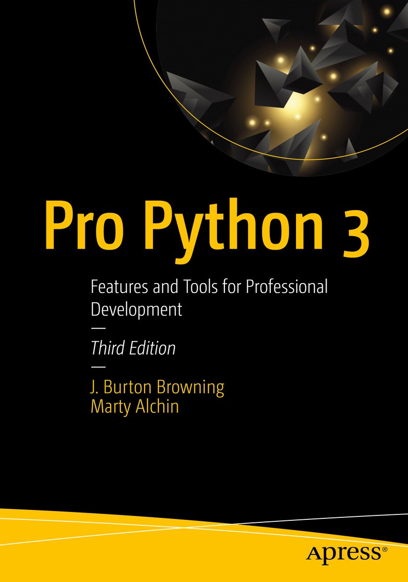 Titlebook: Pro Python 3; Features and Tools f J. Burton Browning,Marty Alchin Book 2019Latest edition J. Burton Browning and Marty Alchin 2019 Program Titlebook: Pro Python 3; Features and Tools f J. Burton Browning,Marty Alchin Book 2019Latest edition J. Burton Browning and Marty Alchin 2019 Program