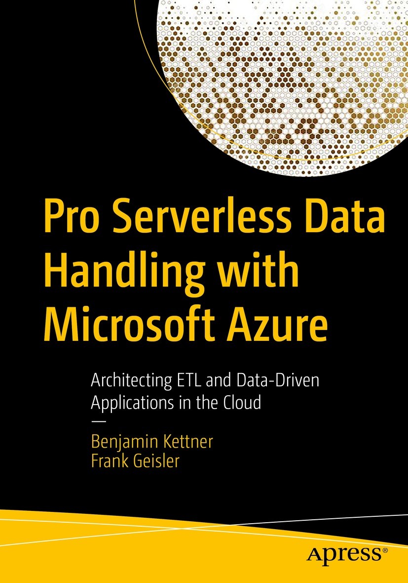 Titlebook: Pro Serverless Data Handling with Microsoft Azure; Architecting ETL and Benjamin Kettner,Frank Geisler Book 2022 Benjamin Kettner and Frank Titlebook: Pro Serverless Data Handling with Microsoft Azure; Architecting ETL and Benjamin Kettner,Frank Geisler Book 2022 Benjamin Kettner and Frank