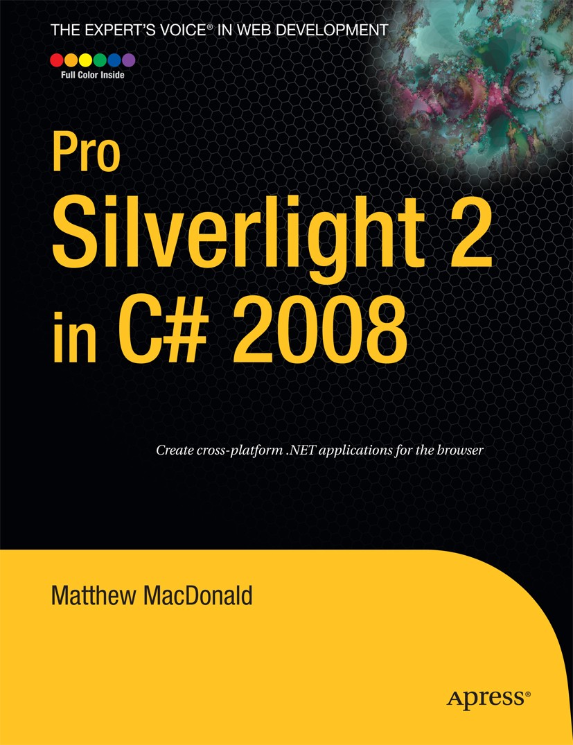 Titlebook: Pro Silverlight 2 in C# 2008; Matthew MacDonald Book 2009 Matthew MacDonald 2009 ASP.ASP.NET.Animation.C#.Web Services.Windows Presentatio Titlebook: Pro Silverlight 2 in C# 2008; Matthew MacDonald Book 2009 Matthew MacDonald 2009 ASP.ASP.NET.Animation.C#.Web Services.Windows Presentatio