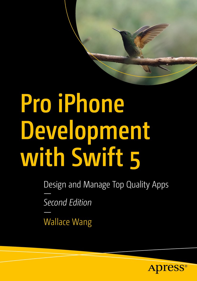Titlebook: Pro iPhone Development with Swift 5; Design and Manage To Wallace Wang Book 20192nd edition Wallace Wang 2019 Swift.ios.iPhone.tvOS.watchOS Titlebook: Pro iPhone Development with Swift 5; Design and Manage To Wallace Wang Book 20192nd edition Wallace Wang 2019 Swift.ios.iPhone.tvOS.watchOS