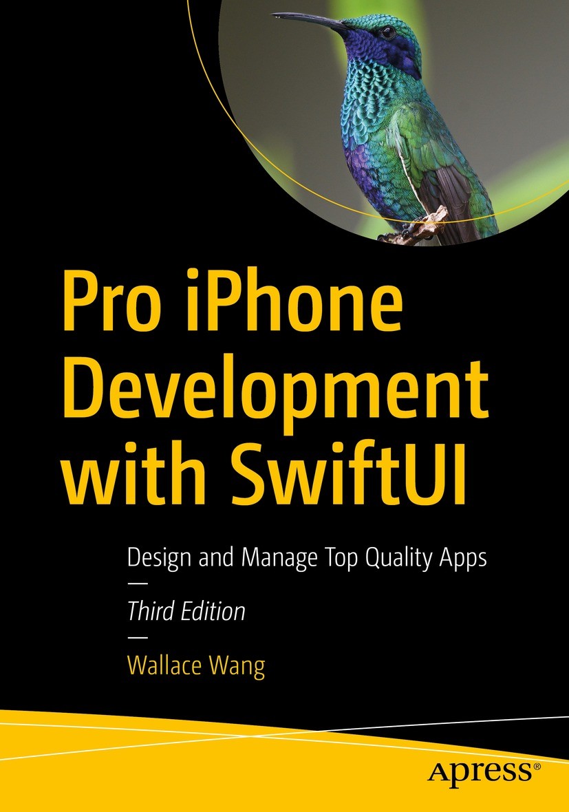 Titlebook: Pro iPhone Development with SwiftUI; Design and Manage To Wallace Wang Book 20223rd edition Wallace Wang 2022 Swift.ios.iPhone.tvOS.watchOS Titlebook: Pro iPhone Development with SwiftUI; Design and Manage To Wallace Wang Book 20223rd edition Wallace Wang 2022 Swift.ios.iPhone.tvOS.watchOS