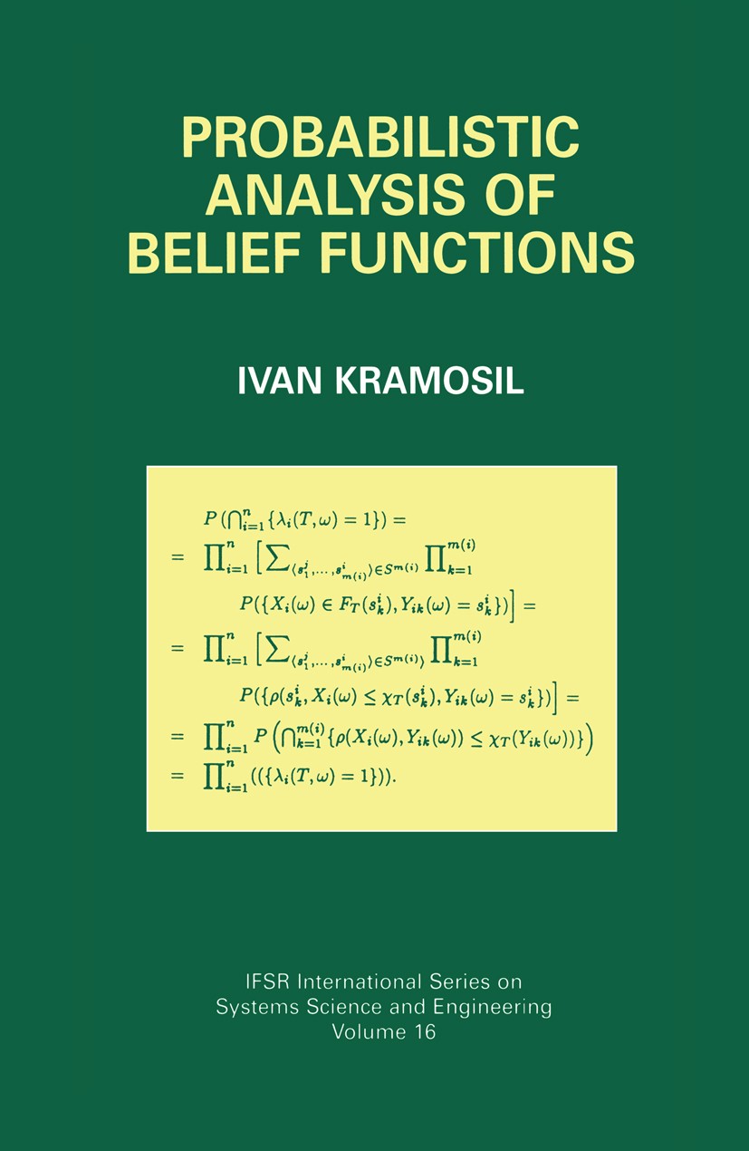 Titlebook: Probabilistic Analysis of Belief Functions; Ivan Kramosil Book 2001 Springer Science+Business Media New York 2001 Mathematica.Random varia Titlebook: Probabilistic Analysis of Belief Functions; Ivan Kramosil Book 2001 Springer Science+Business Media New York 2001 Mathematica.Random varia