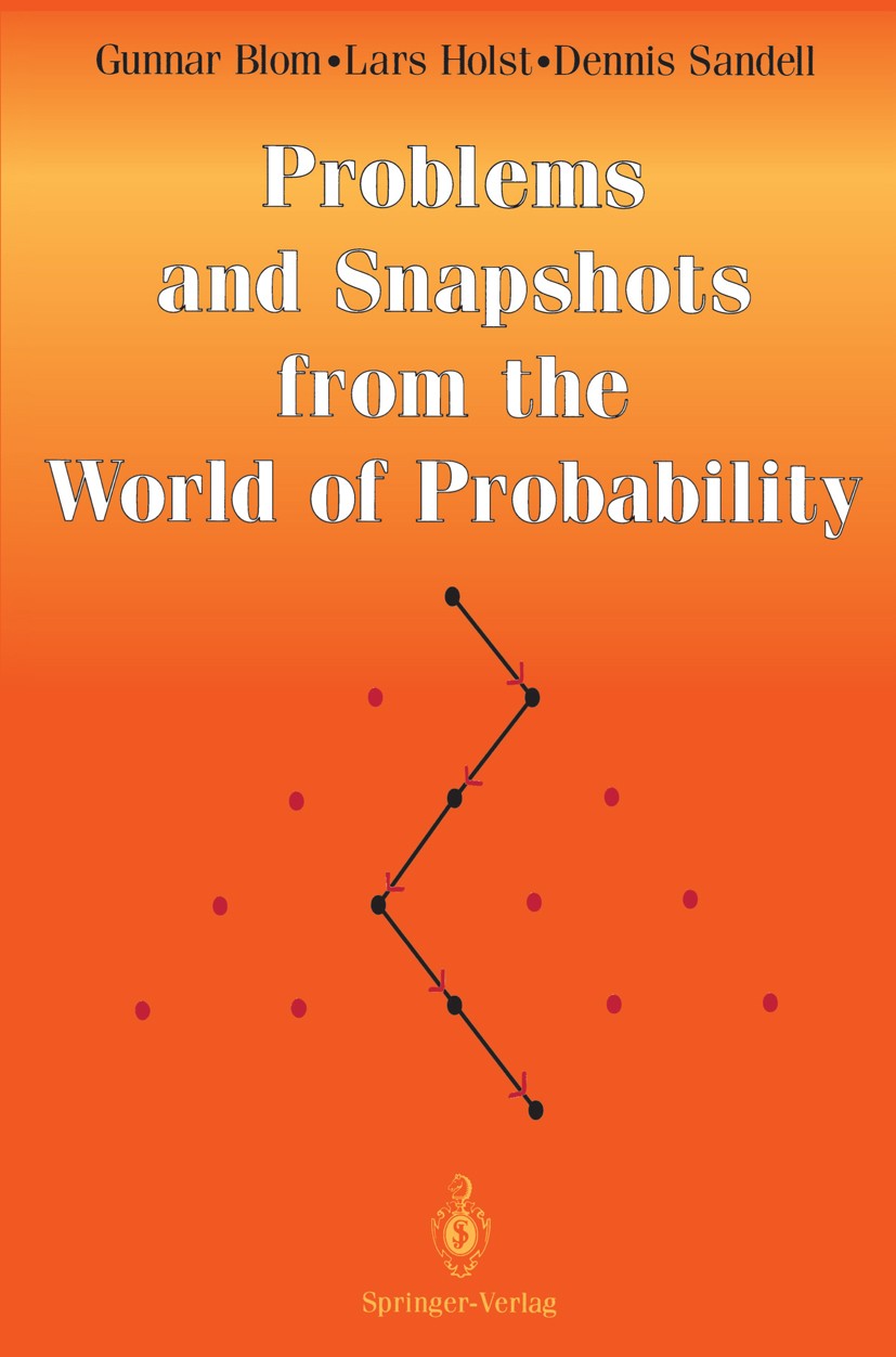 Titlebook: Problems and Snapshots from the World of Probability; Gunnar Blom,Lars Holst,Dennis Sandell Textbook 1994 Springer-Verlag New York, Inc. 1 Titlebook: Problems and Snapshots from the World of Probability; Gunnar Blom,Lars Holst,Dennis Sandell Textbook 1994 Springer-Verlag New York, Inc. 1