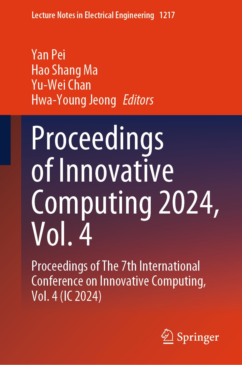 Titlebook: Proceedings of Innovative Computing 2024, Vol. 4; Proceedings of The 7 Yan Pei,Hao Shang Ma,Hwa-Young Jeong Conference proceedings 2024 The Titlebook: Proceedings of Innovative Computing 2024, Vol. 4; Proceedings of The 7 Yan Pei,Hao Shang Ma,Hwa-Young Jeong Conference proceedings 2024 The