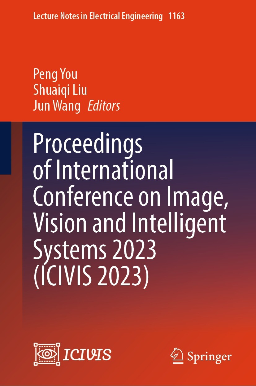 Titlebook: Proceedings of International Conference on Image, Vision and Intelligent Systems 2023 (ICIVIS 2023); Peng You,Shuaiqi Liu,Jun Wang Confere Titlebook: Proceedings of International Conference on Image, Vision and Intelligent Systems 2023 (ICIVIS 2023); Peng You,Shuaiqi Liu,Jun Wang Confere