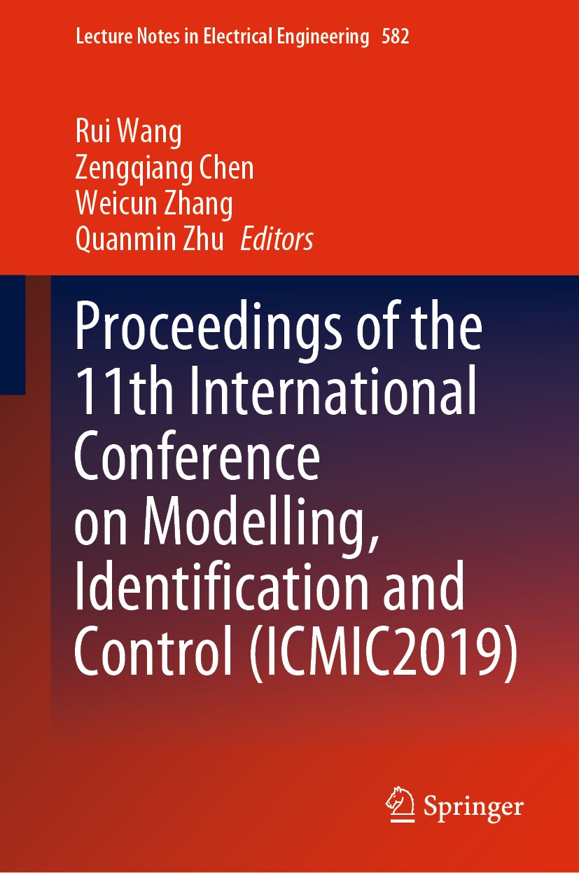Titlebook: Proceedings of the 11th International Conference on Modelling, Identification and Control (ICMIC2019; Rui Wang,Zengqiang Chen,Quanmin Zhu Titlebook: Proceedings of the 11th International Conference on Modelling, Identification and Control (ICMIC2019; Rui Wang,Zengqiang Chen,Quanmin Zhu