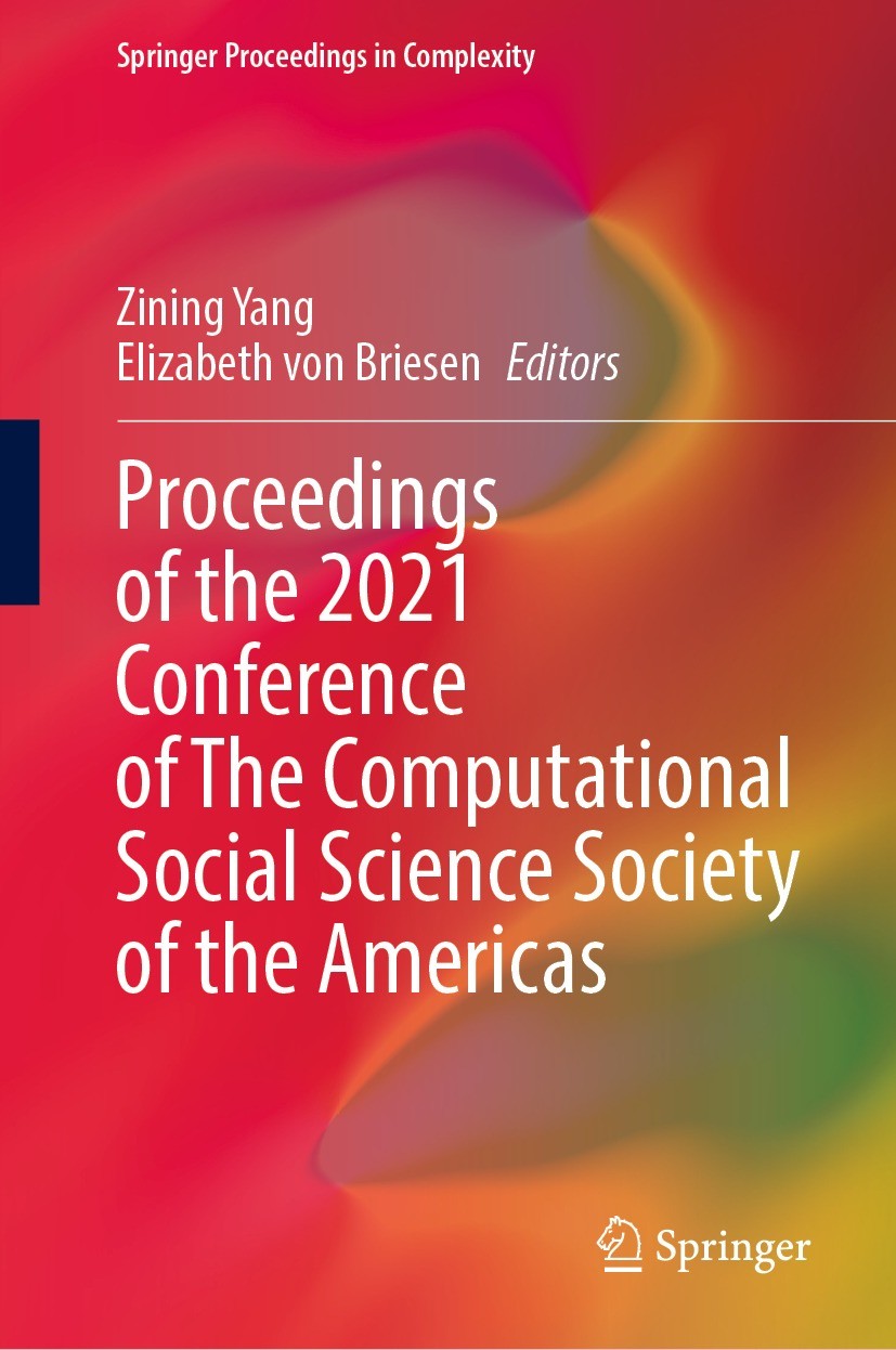 Titlebook: Proceedings of the 2021 Conference of The Computational Social Science Society of the Americas; Zining Yang,Elizabeth von Briesen Conferen Titlebook: Proceedings of the 2021 Conference of The Computational Social Science Society of the Americas; Zining Yang,Elizabeth von Briesen Conferen
