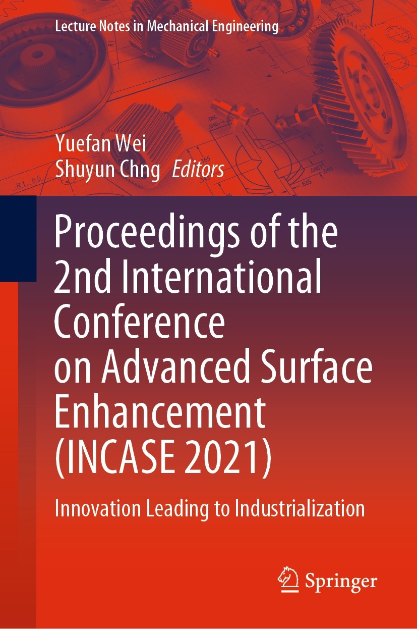 Titlebook: Proceedings of the 2nd International Conference on Advanced Surface Enhancement (INCASE 2021); Innovation Leading t Yuefan Wei,Shuyun Chng Titlebook: Proceedings of the 2nd International Conference on Advanced Surface Enhancement (INCASE 2021); Innovation Leading t Yuefan Wei,Shuyun Chng