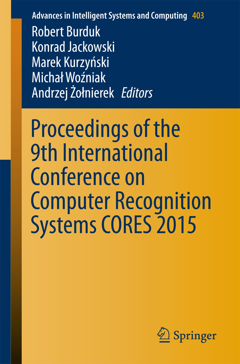 Titlebook: Proceedings of the 9th International Conference on Computer Recognition Systems CORES 2015; Robert Burduk,Konrad Jackowski,Andrzej Żołnier Titlebook: Proceedings of the 9th International Conference on Computer Recognition Systems CORES 2015; Robert Burduk,Konrad Jackowski,Andrzej Żołnier