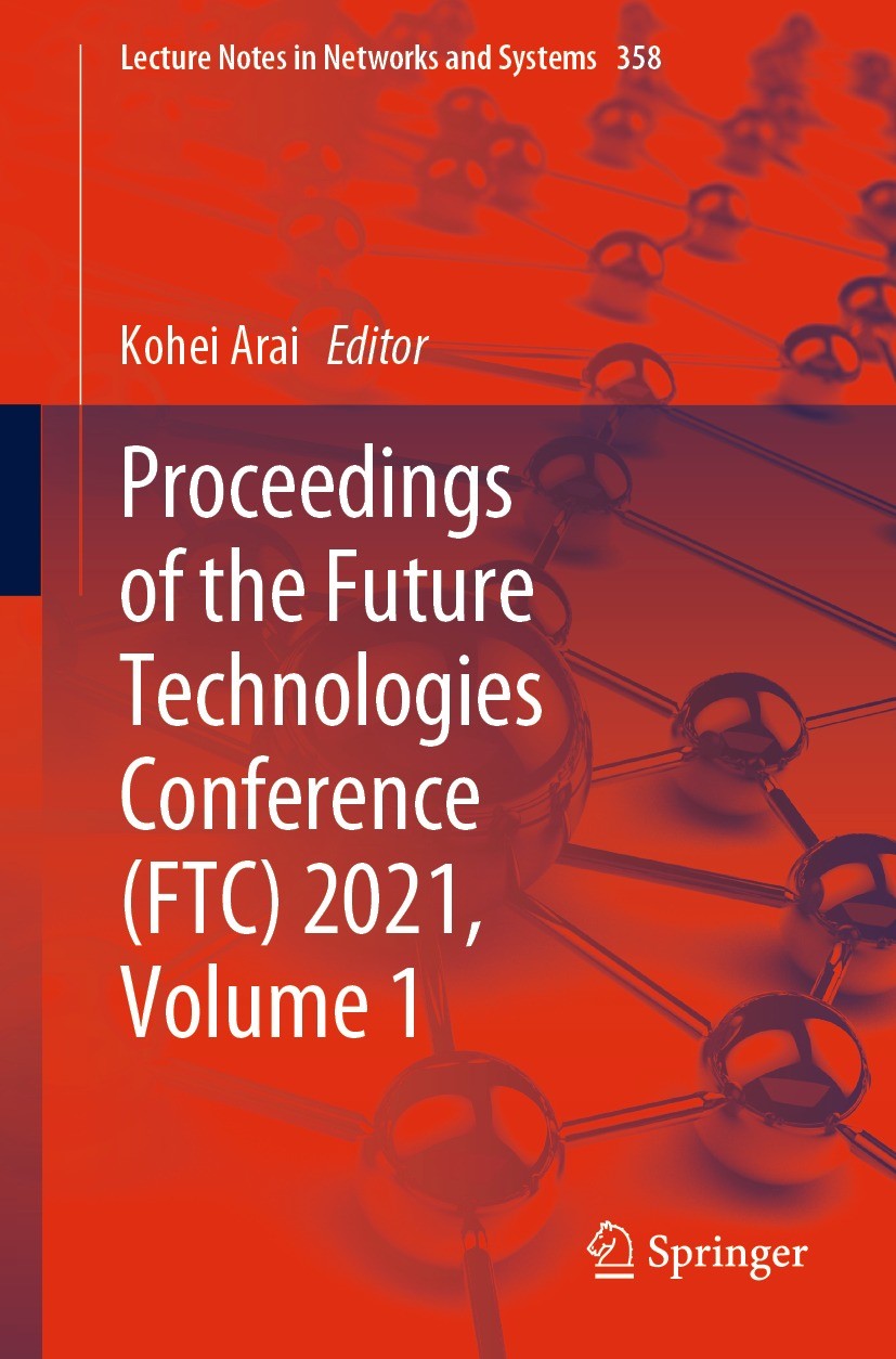 Titlebook: Proceedings of the Future Technologies Conference (FTC) 2021, Volume 1; Kohei Arai Conference proceedings 2022 The Editor(s) (if applicabl Titlebook: Proceedings of the Future Technologies Conference (FTC) 2021, Volume 1; Kohei Arai Conference proceedings 2022 The Editor(s) (if applicabl