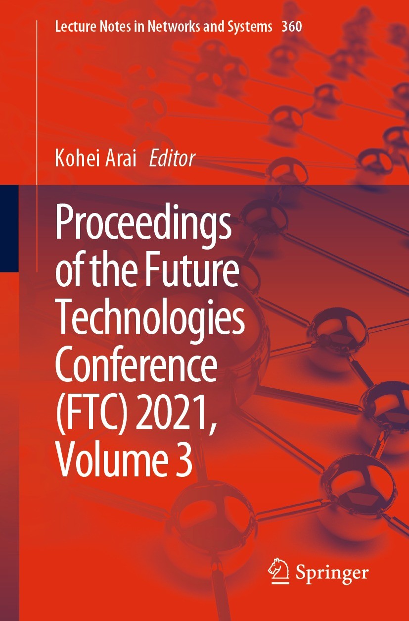 Titlebook: Proceedings of the Future Technologies Conference (FTC) 2021, Volume 3; Kohei Arai Conference proceedings 2022 The Editor(s) (if applicabl Titlebook: Proceedings of the Future Technologies Conference (FTC) 2021, Volume 3; Kohei Arai Conference proceedings 2022 The Editor(s) (if applicabl