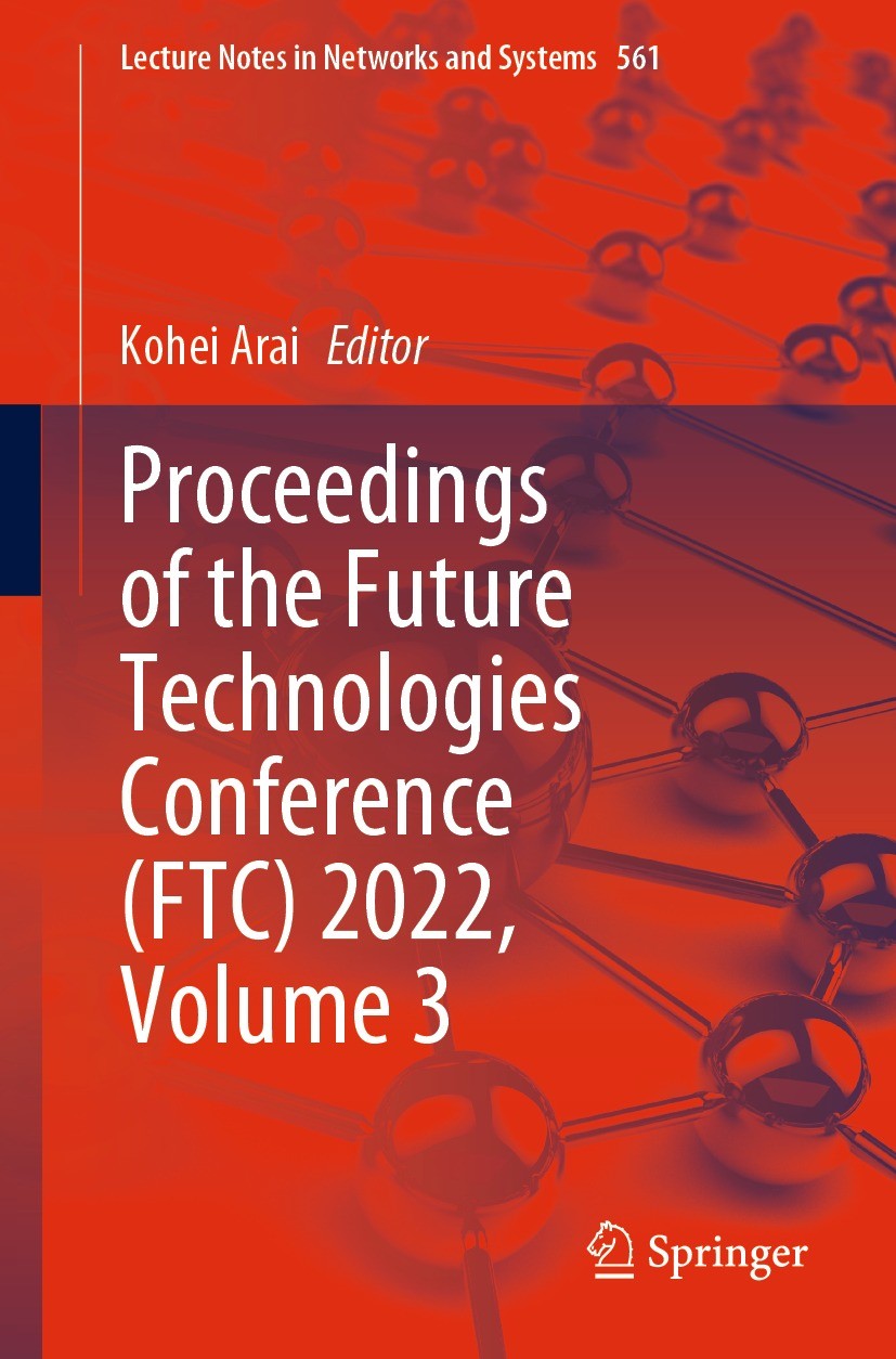 Titlebook: Proceedings of the Future Technologies Conference (FTC) 2022, Volume 3; Kohei Arai Conference proceedings 2023 The Editor(s) (if applicabl Titlebook: Proceedings of the Future Technologies Conference (FTC) 2022, Volume 3; Kohei Arai Conference proceedings 2023 The Editor(s) (if applicabl