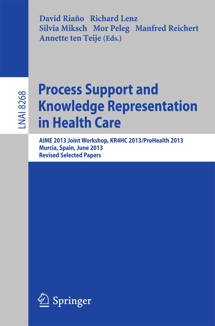 Titlebook: Process Support and Knowledge Representation in Health Care; AIME 2013 Joint Work David Riaño,Richard Lenz,Annette Teije Conference proceed Titlebook: Process Support and Knowledge Representation in Health Care; AIME 2013 Joint Work David Riaño,Richard Lenz,Annette Teije Conference proceed