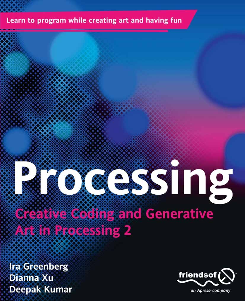 Titlebook: Processing; Creative Coding and Ira Greenberg,Dianna Xu,Deepak Kumar Book 2013Latest edition Ira Greenberg and Dianna Xu and Deepak Kumar Titlebook: Processing; Creative Coding and Ira Greenberg,Dianna Xu,Deepak Kumar Book 2013Latest edition Ira Greenberg and Dianna Xu and Deepak Kumar