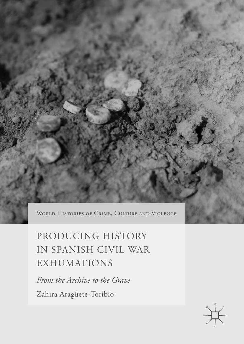 Titlebook: Producing History in Spanish Civil War Exhumations; From the Archive to Zahira Aragüete-Toribio Book 2017 The Editor(s) (if applicable) an Titlebook: Producing History in Spanish Civil War Exhumations; From the Archive to Zahira Aragüete-Toribio Book 2017 The Editor(s) (if applicable) an