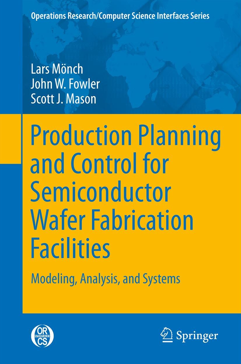 Titlebook: Production Planning and Control for Semiconductor Wafer Fabrication Facilities; Modeling, Analysis, Lars Mönch,John W. Fowler,Scott J. Mas Titlebook: Production Planning and Control for Semiconductor Wafer Fabrication Facilities; Modeling, Analysis, Lars Mönch,John W. Fowler,Scott J. Mas