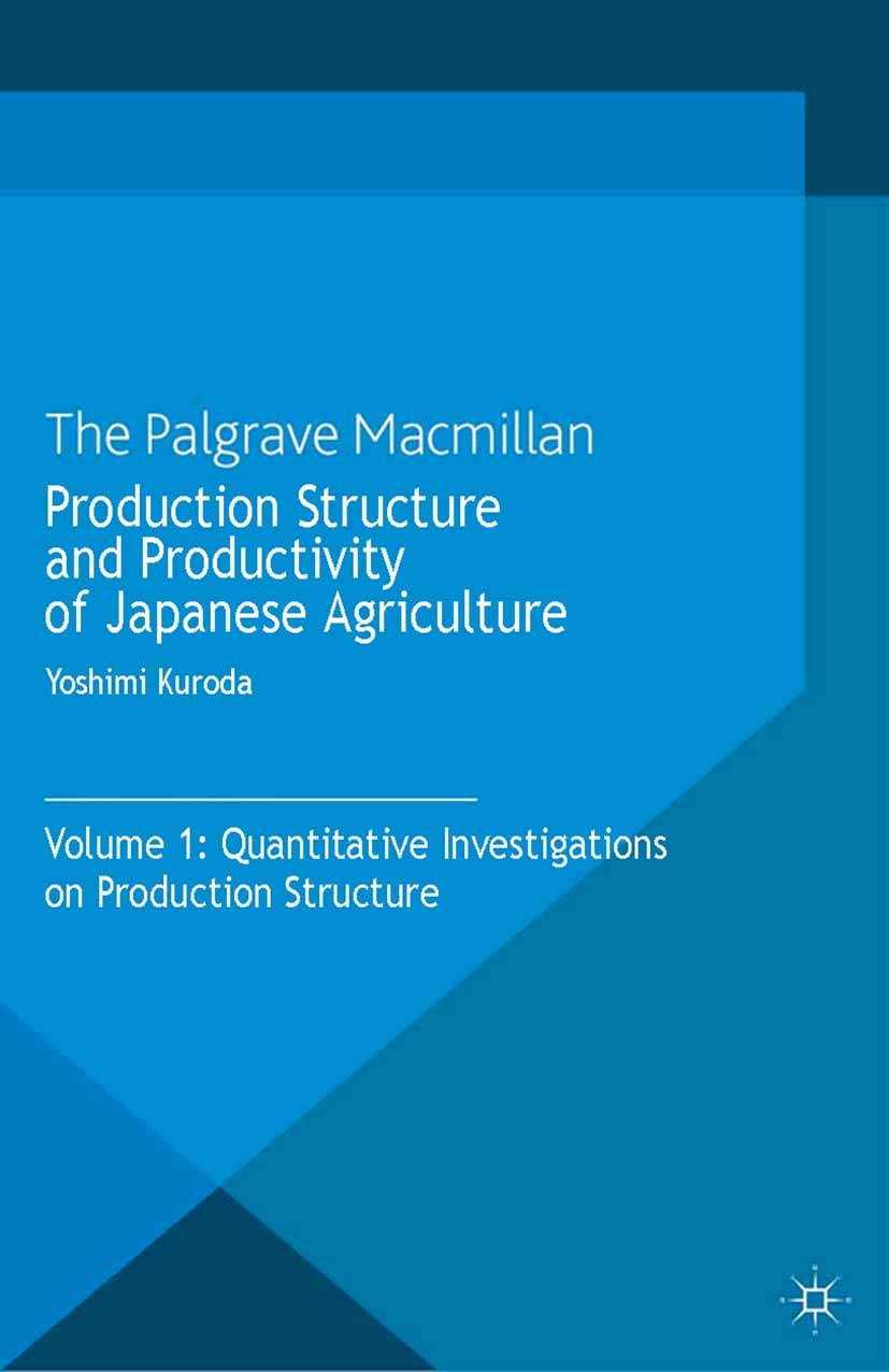 Titlebook: Production Structure and Productivity of Japanese Agriculture; Volume 1: Quantitati Yoshimi Kuroda Book 2013 Palgrave Macmillan, a division Titlebook: Production Structure and Productivity of Japanese Agriculture; Volume 1: Quantitati Yoshimi Kuroda Book 2013 Palgrave Macmillan, a division