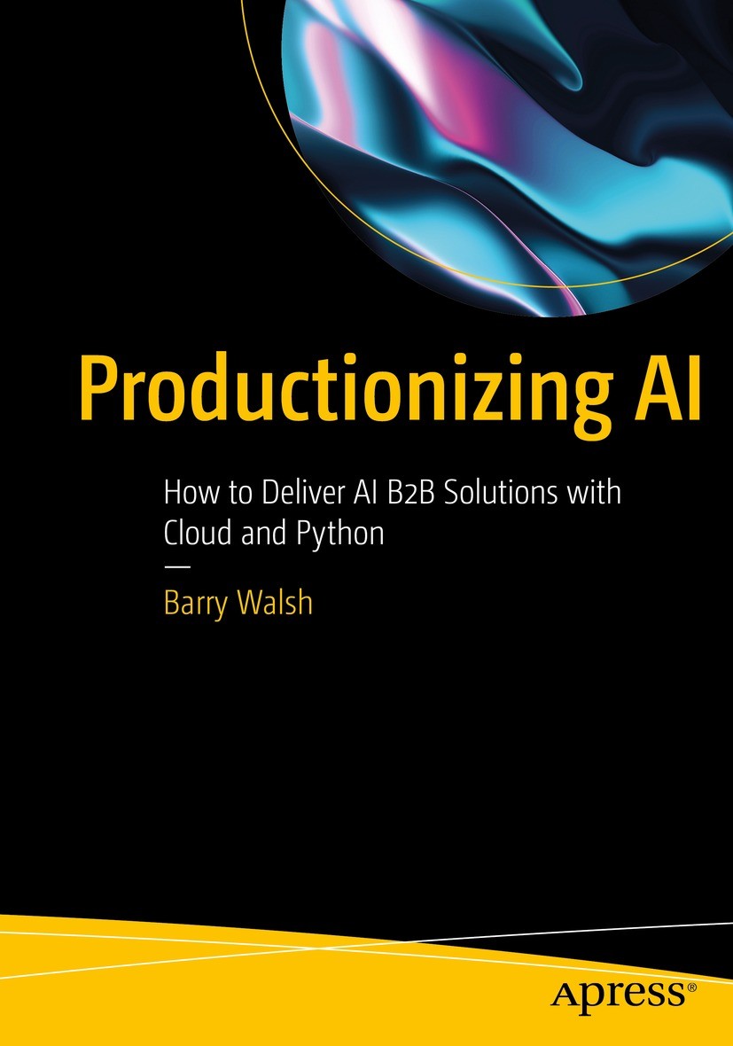 Titlebook: Productionizing AI; How to Deliver AI B2 Barry Walsh Book 2023 Barry Walsh 2023 Artitificial Intelligence.Python.Machine Learning.Deep Lear Titlebook: Productionizing AI; How to Deliver AI B2 Barry Walsh Book 2023 Barry Walsh 2023 Artitificial Intelligence.Python.Machine Learning.Deep Lear