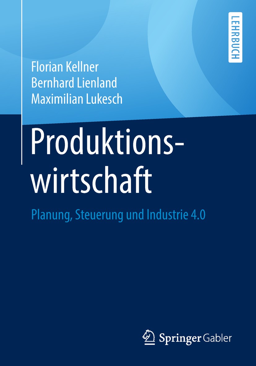Titlebook: Produktionswirtschaft; Planung, Steuerung u Florian Kellner,Bernhard Lienland,Maximilian Lukes Textbook 20181st edition Springer-Verlag Gmb Titlebook: Produktionswirtschaft; Planung, Steuerung u Florian Kellner,Bernhard Lienland,Maximilian Lukes Textbook 20181st edition Springer-Verlag Gmb
