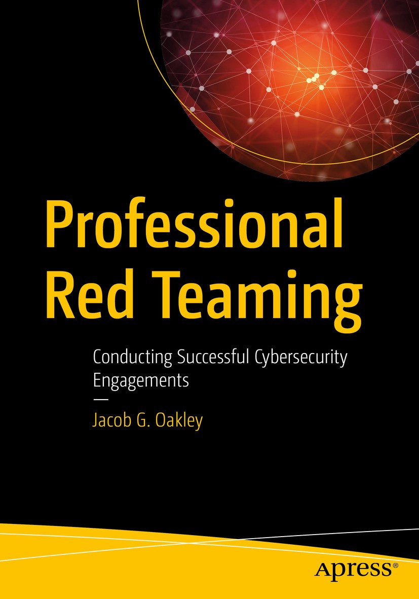 Titlebook: Professional Red Teaming; Conducting Successfu Jacob G. Oakley Book 2019 Jacob G. Oakley 2019 Cybersecurity.Red Team.Advanced Persistent Th Titlebook: Professional Red Teaming; Conducting Successfu Jacob G. Oakley Book 2019 Jacob G. Oakley 2019 Cybersecurity.Red Team.Advanced Persistent Th