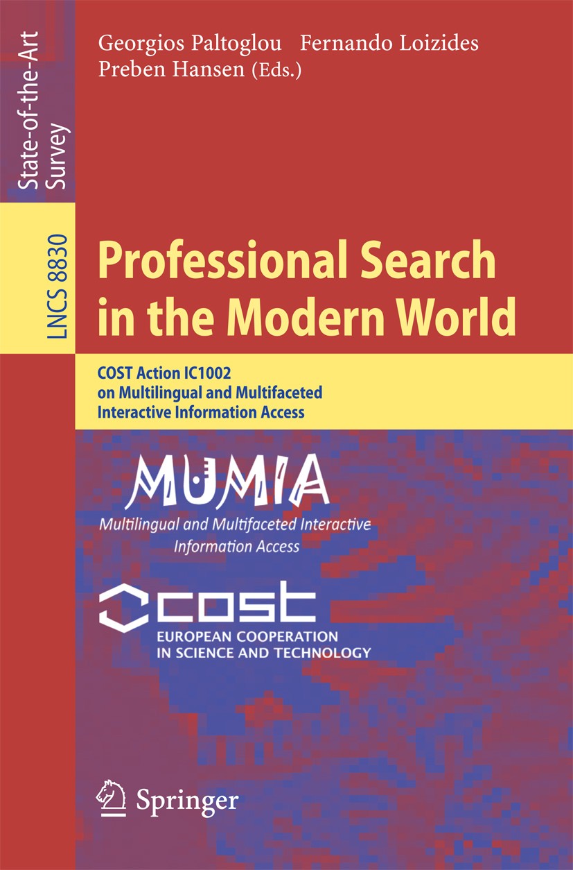 Titlebook: Professional Search in the Modern World; COST Action IC1002 o Georgios Paltoglou,Fernando Loizides,Preben Hansen Book 2014 Springer Interna Titlebook: Professional Search in the Modern World; COST Action IC1002 o Georgios Paltoglou,Fernando Loizides,Preben Hansen Book 2014 Springer Interna