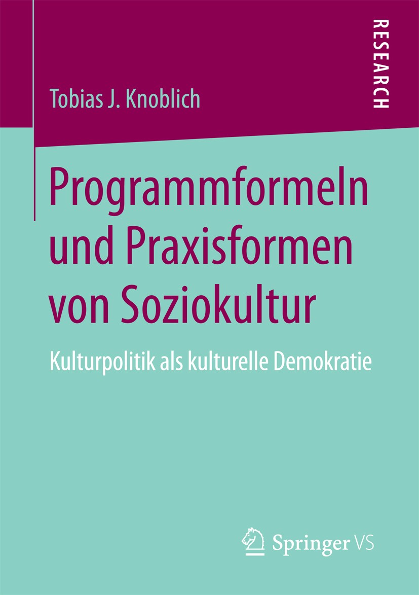 Titlebook: Programmformeln und Praxisformen von Soziokultur; Kulturpolitik als ku Tobias J. Knoblich Book 2018 Springer Fachmedien Wiesbaden GmbH 2018 Titlebook: Programmformeln und Praxisformen von Soziokultur; Kulturpolitik als ku Tobias J. Knoblich Book 2018 Springer Fachmedien Wiesbaden GmbH 2018