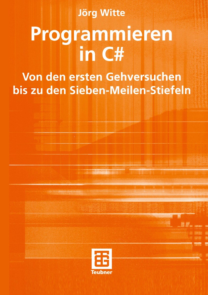 Titlebook: Programmieren in C#; Von den ersten Gehve Jörg Witte Textbook 2004 B. G. Teubner Verlag / GWV Fachverlage GmbH, Wiesbaden 2004 C#.Datenstru Titlebook: Programmieren in C#; Von den ersten Gehve Jörg Witte Textbook 2004 B. G. Teubner Verlag / GWV Fachverlage GmbH, Wiesbaden 2004 C#.Datenstru