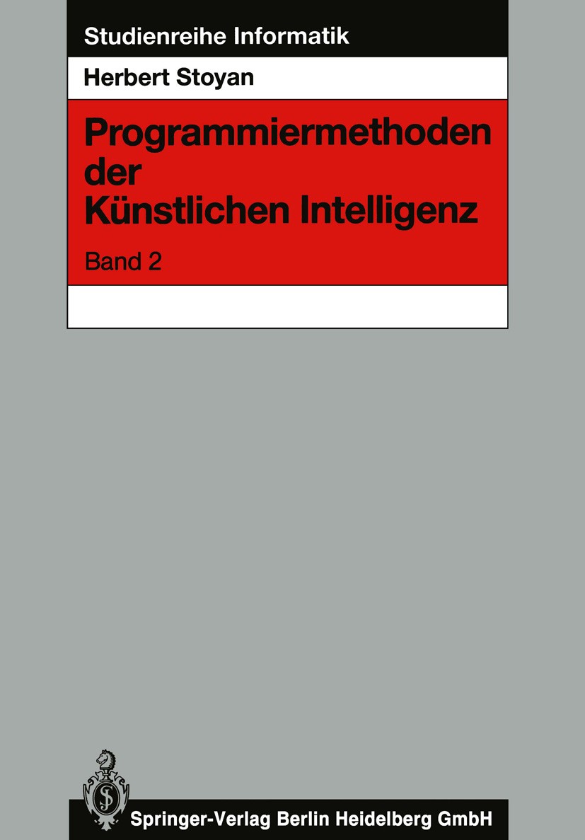 Titlebook: Programmiermethoden der Künstlichen Intelligenz; Herbert Stoyan Textbook 1991 Springer-Verlag Berlin Heidelberg 1991 Interpreter.Programmi Titlebook: Programmiermethoden der Künstlichen Intelligenz; Herbert Stoyan Textbook 1991 Springer-Verlag Berlin Heidelberg 1991 Interpreter.Programmi
