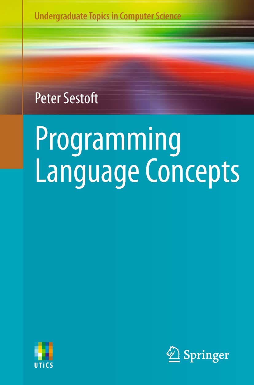 Titlebook: Programming Language Concepts; Peter Sestoft Textbook 20121st edition Springer International Publishing AG 2012 Compilers.Continuations.In Titlebook: Programming Language Concepts; Peter Sestoft Textbook 20121st edition Springer International Publishing AG 2012 Compilers.Continuations.In