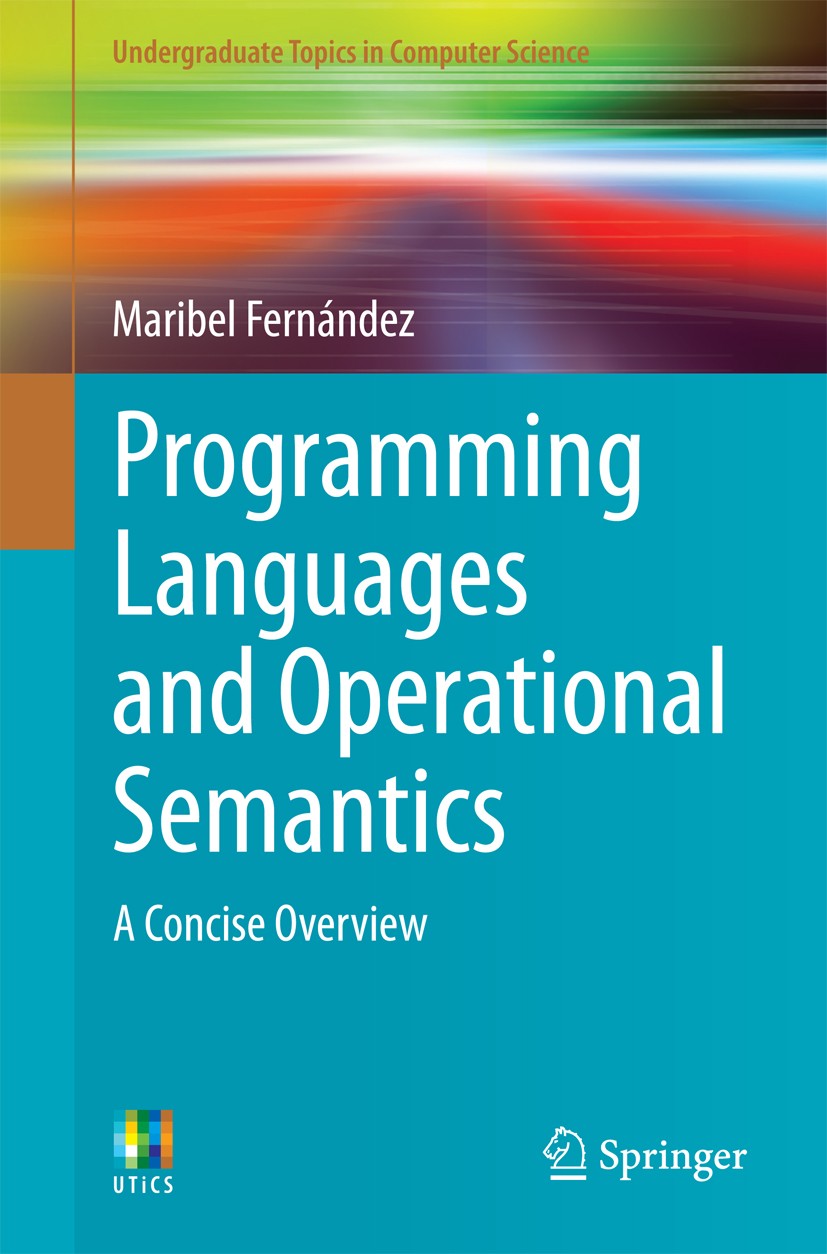 Titlebook: Programming Languages and Operational Semantics; A Concise Overview Maribel Fernández Textbook 2014 Springer-Verlag London 2014 Functional Titlebook: Programming Languages and Operational Semantics; A Concise Overview Maribel Fernández Textbook 2014 Springer-Verlag London 2014 Functional