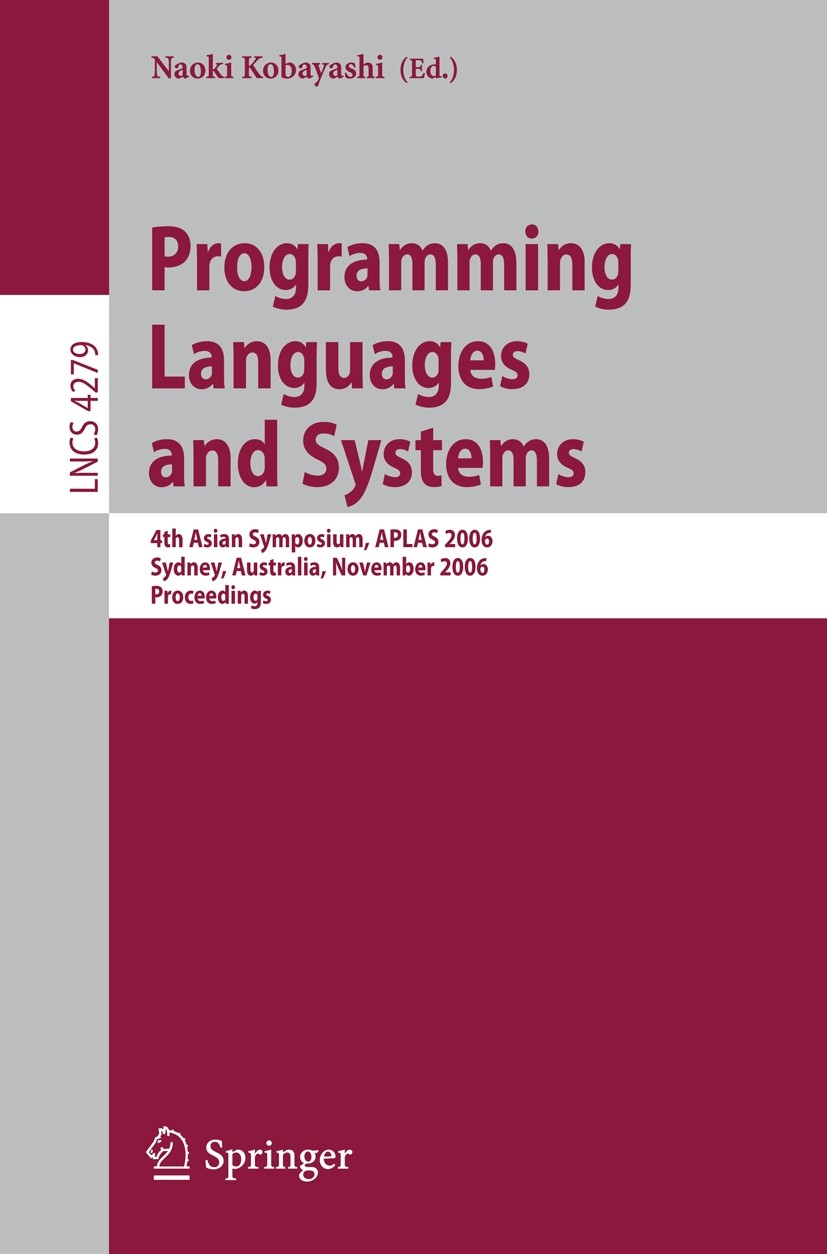 Titlebook: Programming Languages and Systems; 4th Asian Symposium, Naoki Kobayashi Conference proceedings 2006 Springer-Verlag Berlin Heidelberg 2006 Titlebook: Programming Languages and Systems; 4th Asian Symposium, Naoki Kobayashi Conference proceedings 2006 Springer-Verlag Berlin Heidelberg 2006