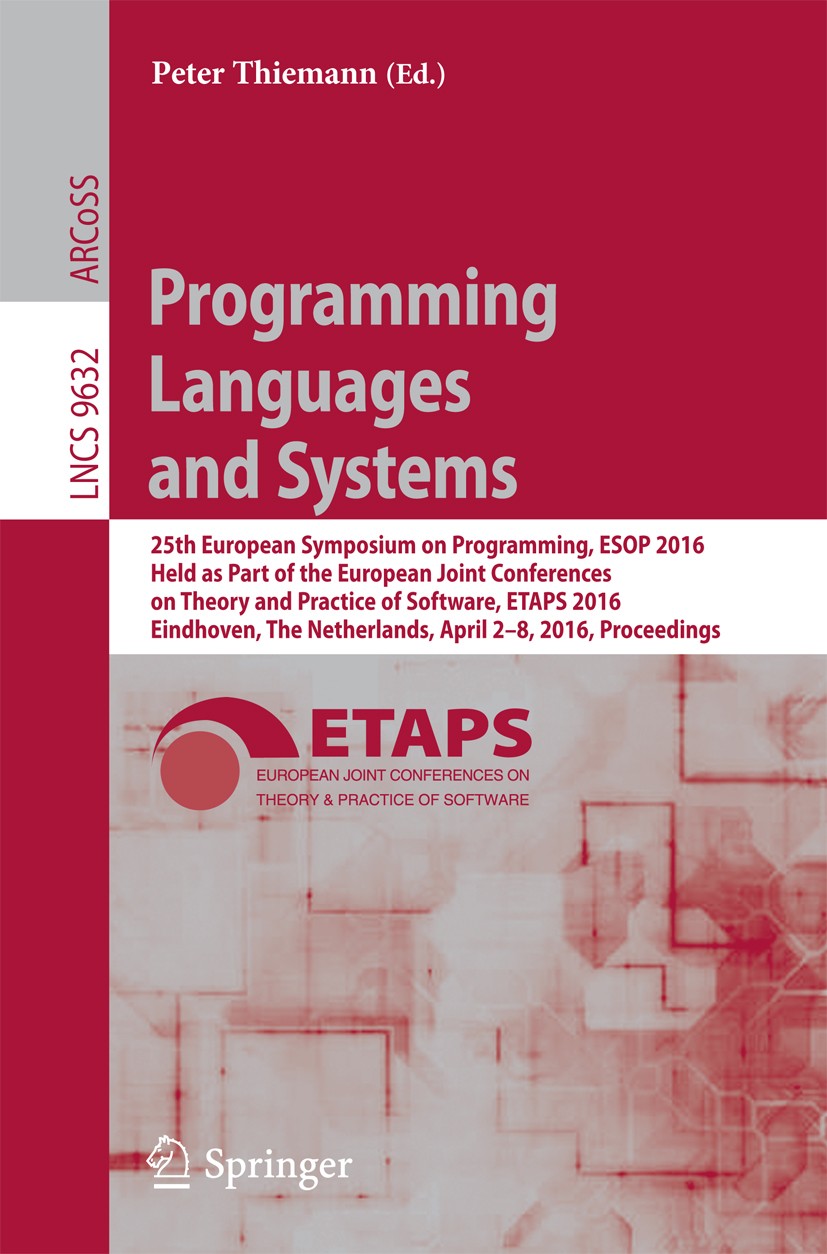 Titlebook: Programming Languages and Systems; 25th European Sympos Peter Thiemann Conference proceedings 2016 Springer-Verlag Berlin Heidelberg 2016 F Titlebook: Programming Languages and Systems; 25th European Sympos Peter Thiemann Conference proceedings 2016 Springer-Verlag Berlin Heidelberg 2016 F