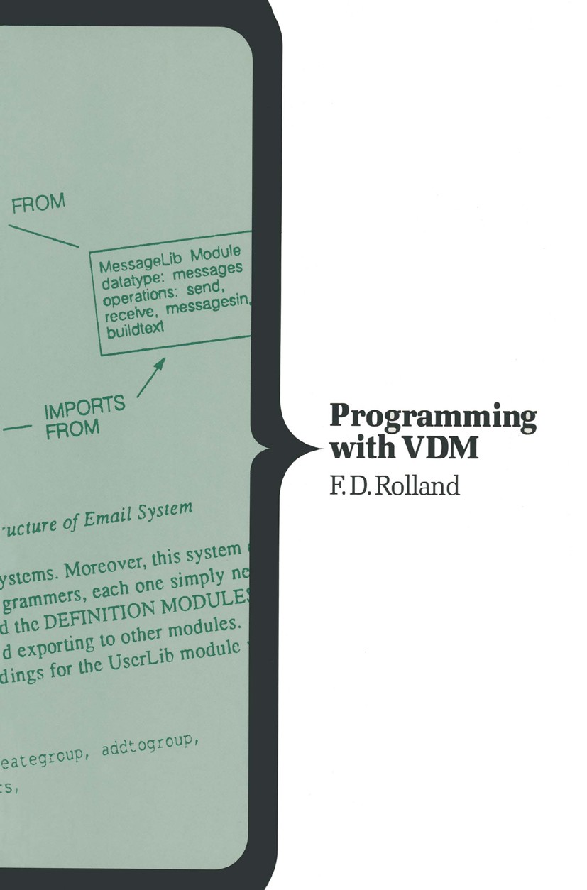 Titlebook: Programming with VDM; F. D. Rolland Textbook 1992Latest edition F.D. Rolland 1992 design.development.formal methods.language.programming.s Titlebook: Programming with VDM; F. D. Rolland Textbook 1992Latest edition F.D. Rolland 1992 design.development.formal methods.language.programming.s