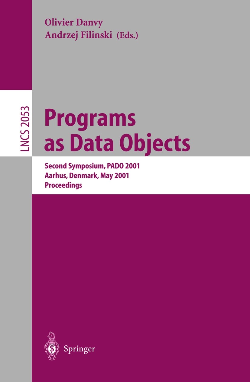 Titlebook: Programs as Data Objects; Second Symposium, PA Olivier Danvy,Andrzej Filinski Conference proceedings 2001 Springer-Verlag Berlin Heidelberg Titlebook: Programs as Data Objects; Second Symposium, PA Olivier Danvy,Andrzej Filinski Conference proceedings 2001 Springer-Verlag Berlin Heidelberg