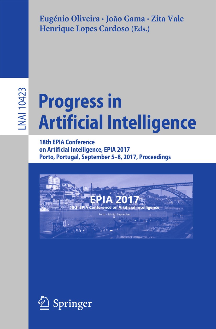 Titlebook: Progress in Artificial Intelligence; 18th EPIA Conference Eugénio Oliveira,João Gama,Henrique Lopes Cardoso Conference proceedings 2017 Spr Titlebook: Progress in Artificial Intelligence; 18th EPIA Conference Eugénio Oliveira,João Gama,Henrique Lopes Cardoso Conference proceedings 2017 Spr