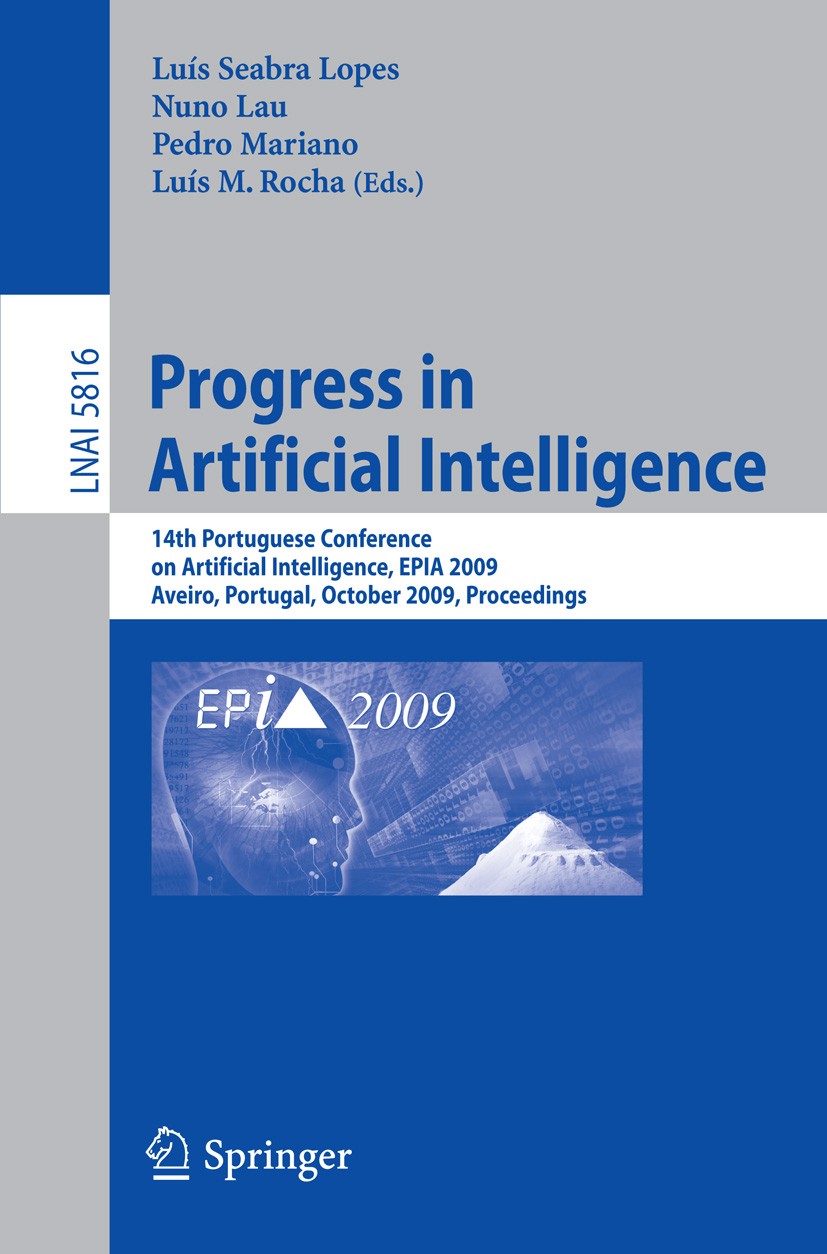 Titlebook: Progress in Artificial Intelligence; 14th Portuguese Conf Luís Seabra Lopes,Nuno Lau,Luís M. Rocha Conference proceedings 2009 Springer-Ver Titlebook: Progress in Artificial Intelligence; 14th Portuguese Conf Luís Seabra Lopes,Nuno Lau,Luís M. Rocha Conference proceedings 2009 Springer-Ver