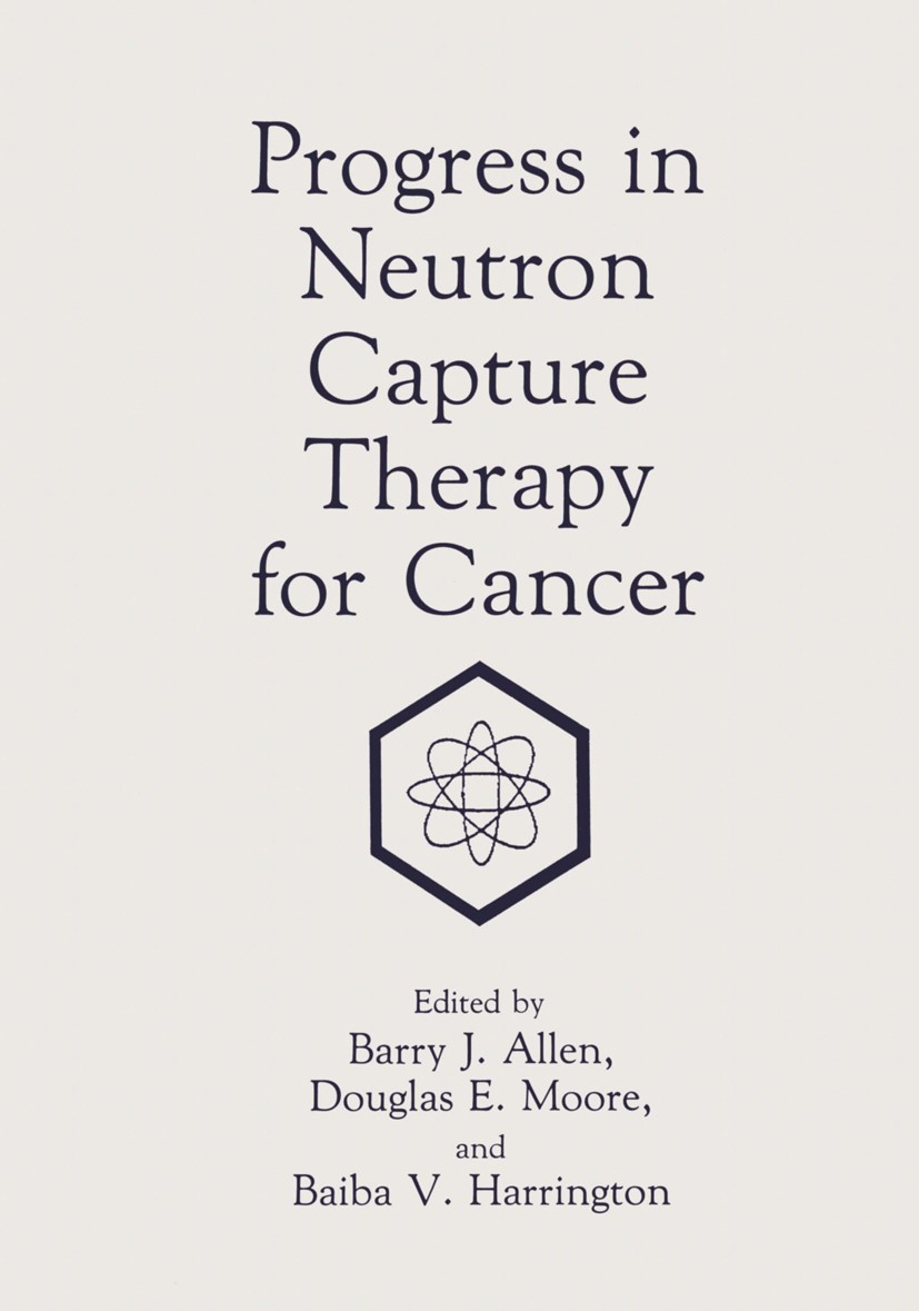 Titlebook: Progress in Neutron Capture Therapy for Cancer; Barry J. Allen,Douglas E. Moore,Baiba V. Harringto Book 1992 Springer Science+Business Med Titlebook: Progress in Neutron Capture Therapy for Cancer; Barry J. Allen,Douglas E. Moore,Baiba V. Harringto Book 1992 Springer Science+Business Med