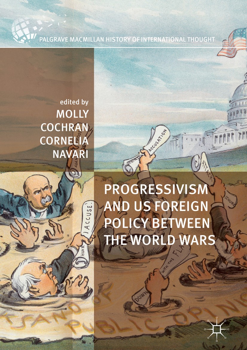 Titlebook: Progressivism and US Foreign Policy between the World Wars; Molly Cochran,Cornelia Navari Book 2017 The Editor(s) (if applicable) and The Titlebook: Progressivism and US Foreign Policy between the World Wars; Molly Cochran,Cornelia Navari Book 2017 The Editor(s) (if applicable) and The