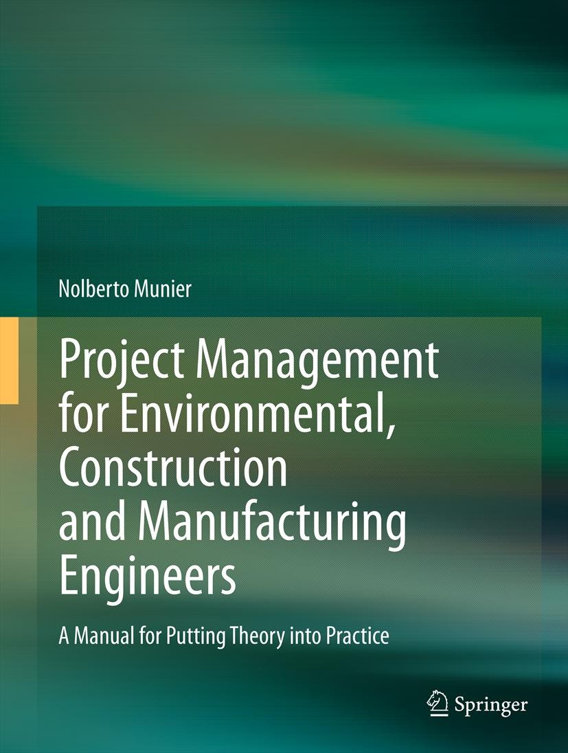 Titlebook: Project Management for Environmental, Construction and Manufacturing Engineers; A Manual for Putting Nolberto Munier Book 2013 Springer Sci Titlebook: Project Management for Environmental, Construction and Manufacturing Engineers; A Manual for Putting Nolberto Munier Book 2013 Springer Sci