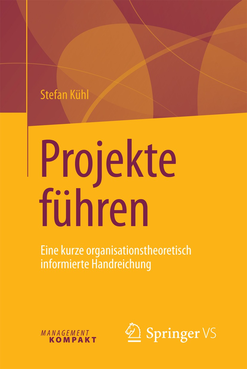 Titlebook: Projekte führen; Eine kurze organisat Stefan Kühl Book 2016 Springer Fachmedien Wiesbaden 2016 Projekt.Projektmanagement.Organisationswande Titlebook: Projekte führen; Eine kurze organisat Stefan Kühl Book 2016 Springer Fachmedien Wiesbaden 2016 Projekt.Projektmanagement.Organisationswande