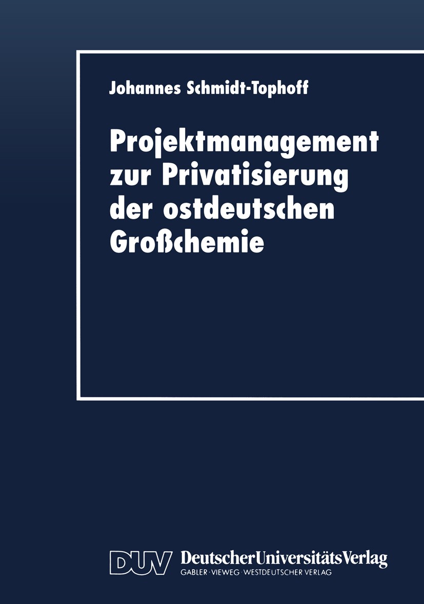 Titlebook: Projektmanagement zur Privatisierung der ostdeutschen Großchemie; Johannes Schmidt-Tophoff Textbook 1997 Springer Fachmedien Wiesbaden 199 Titlebook: Projektmanagement zur Privatisierung der ostdeutschen Großchemie; Johannes Schmidt-Tophoff Textbook 1997 Springer Fachmedien Wiesbaden 199