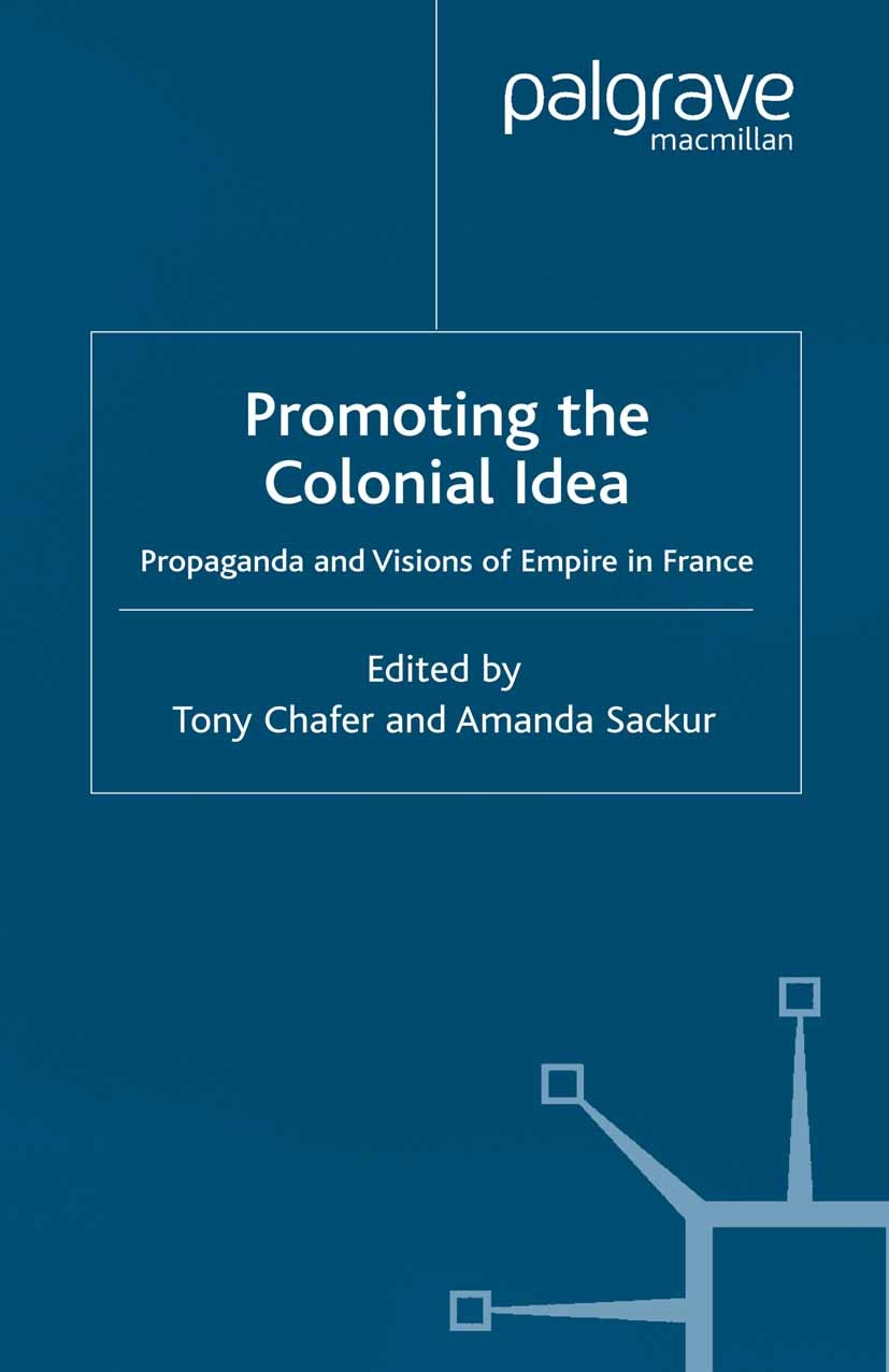 Titlebook: Promoting the Colonial Idea; Propaganda and Visio Tony Chafer (Principal Lecturer in French and Afri Book 2002 Palgrave Macmillan, a divisi Titlebook: Promoting the Colonial Idea; Propaganda and Visio Tony Chafer (Principal Lecturer in French and Afri Book 2002 Palgrave Macmillan, a divisi
