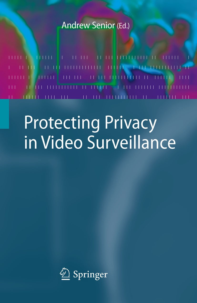 Titlebook: Protecting Privacy in Video Surveillance; Andrew Senior Book 2009 Springer-Verlag London Ltd., part of Springer Nature 2009 Anonymity.CCTV Titlebook: Protecting Privacy in Video Surveillance; Andrew Senior Book 2009 Springer-Verlag London Ltd., part of Springer Nature 2009 Anonymity.CCTV